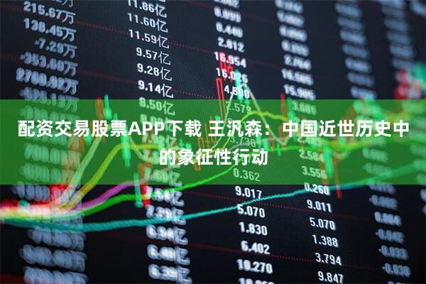 配资交易股票APP下载 王汎森：中国近世历史中的象征性行动