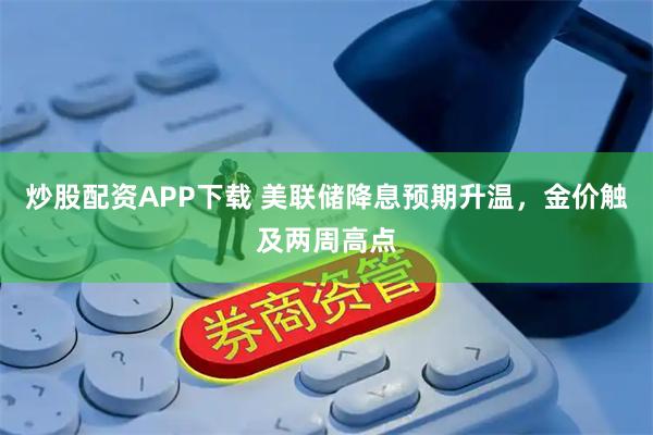 炒股配资APP下载 美联储降息预期升温，金价触及两周高点
