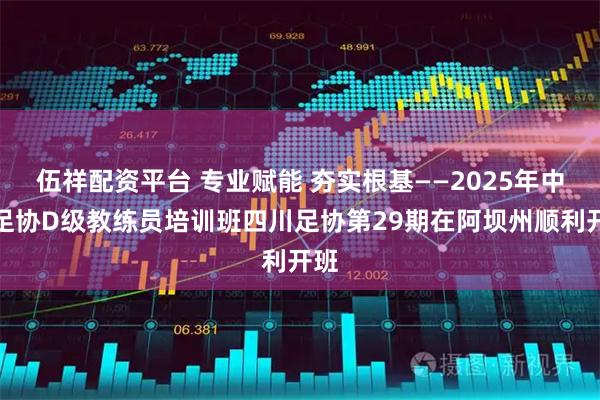 伍祥配资平台 专业赋能 夯实根基——2025年中国足协D级教练员培训班四川足协第29期在阿坝州顺利开班