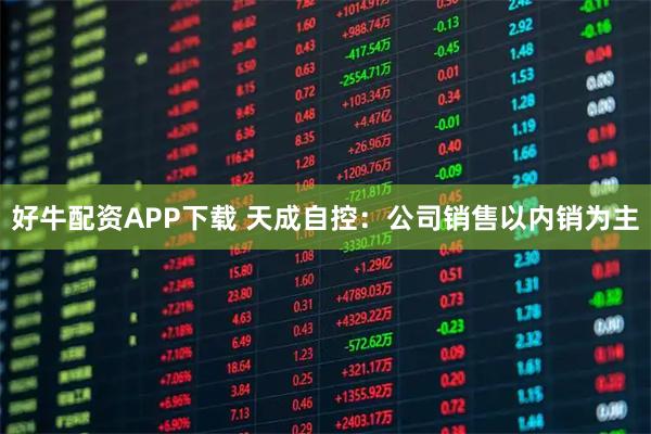 好牛配资APP下载 天成自控：公司销售以内销为主