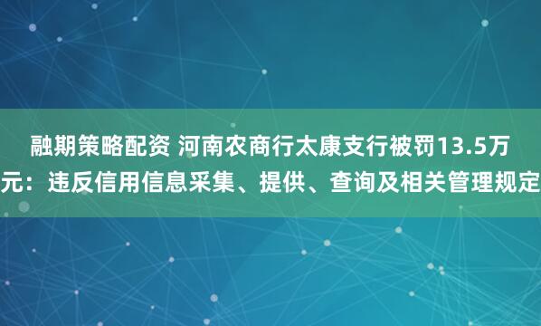融期策略配资 河南农商行太康支行被罚13.5万元：违反信用信息采集、提供、查询及相关管理规定
