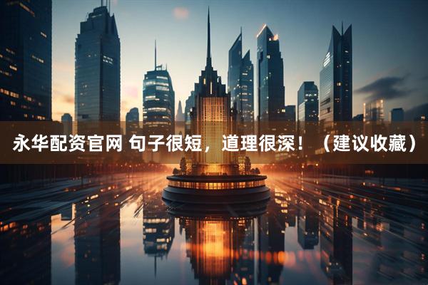 永华配资官网 句子很短，道理很深！（建议收藏）